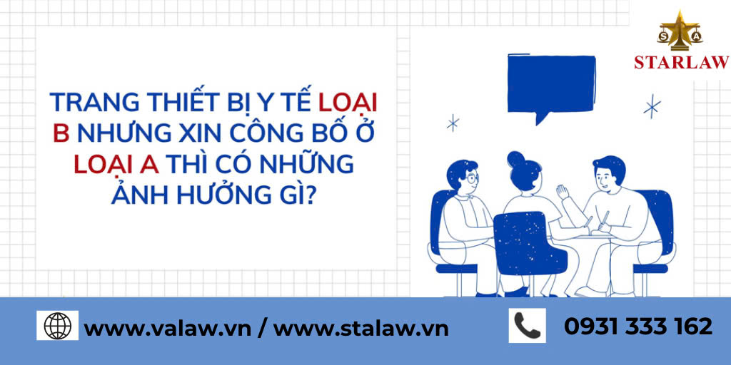 TRANG THIẾT BỊ Y TẾ LOẠI B NHƯNG XIN CÔNG BỐ Ở LOẠI A THÌ CÓ NHỮNG ẢNH HƯỞNG GÌ?
